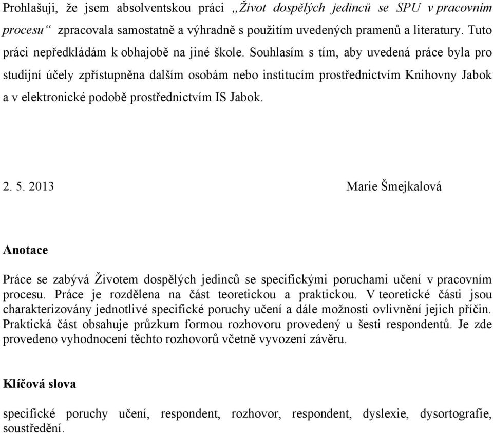 Souhlasím s tím, aby uvedená práce byla pro studijní účely zpřístupněna dalším osobám nebo institucím prostřednictvím Knihovny Jabok a v elektronické podobě prostřednictvím IS Jabok. 2. 5.