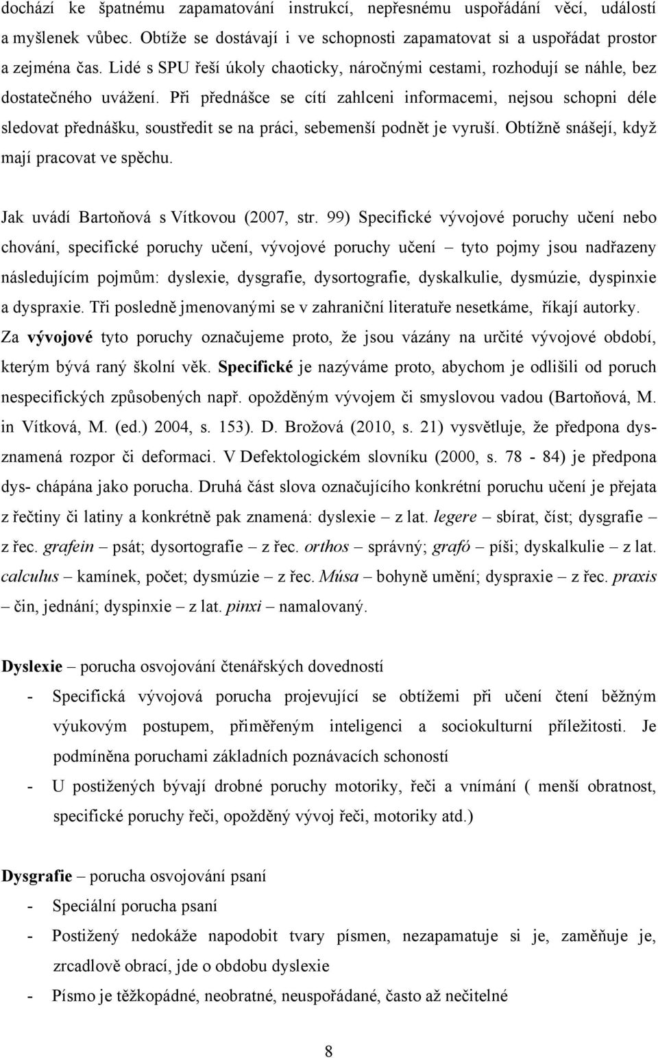 Při přednášce se cítí zahlceni informacemi, nejsou schopni déle sledovat přednášku, soustředit se na práci, sebemenší podnět je vyruší. Obtíţně snášejí, kdyţ mají pracovat ve spěchu.