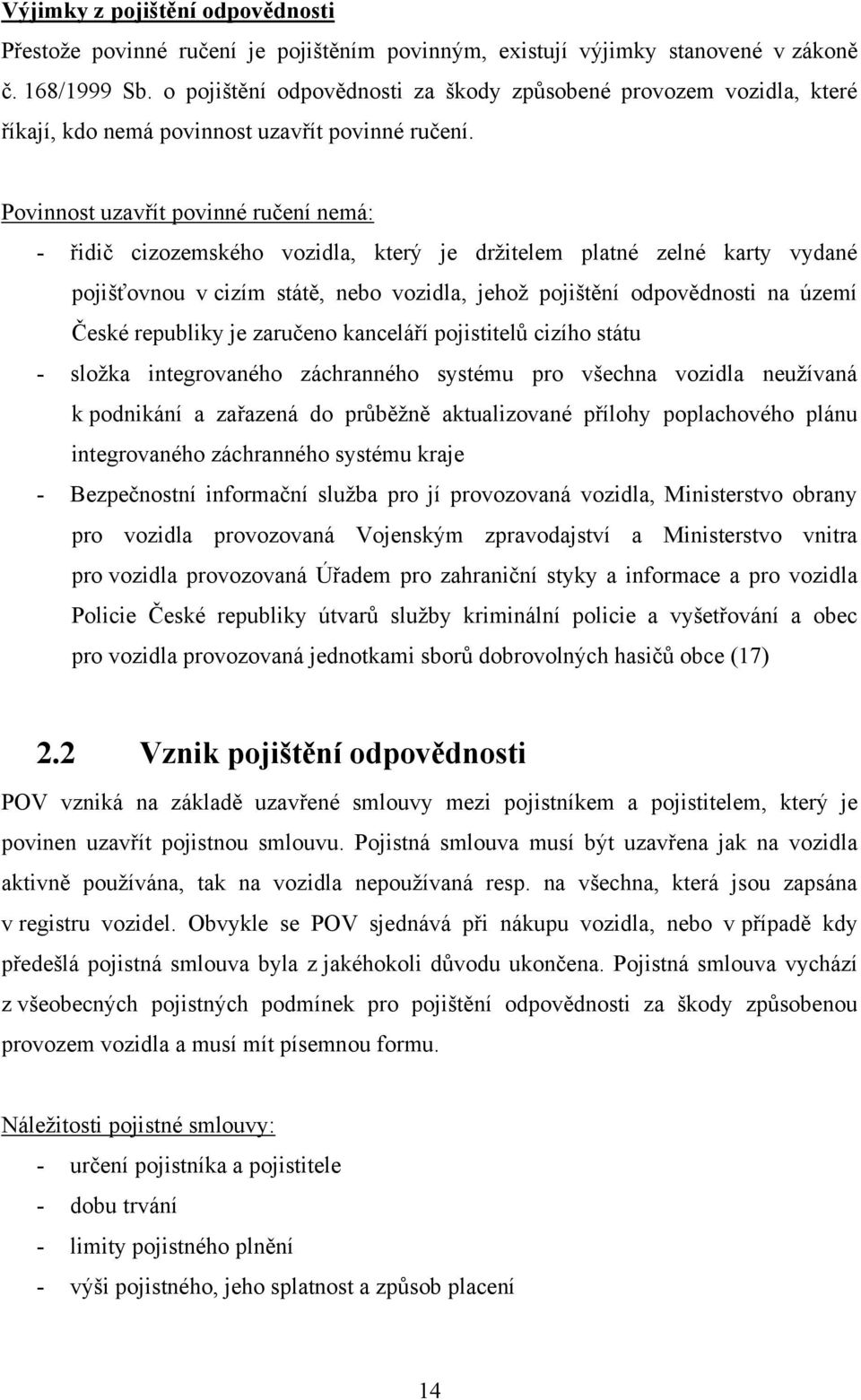 Povinnost uzavřít povinné ručení nemá: - řidič cizozemského vozidla, který je drţitelem platné zelné karty vydané pojišťovnou v cizím státě, nebo vozidla, jehoţ pojištění odpovědnosti na území České