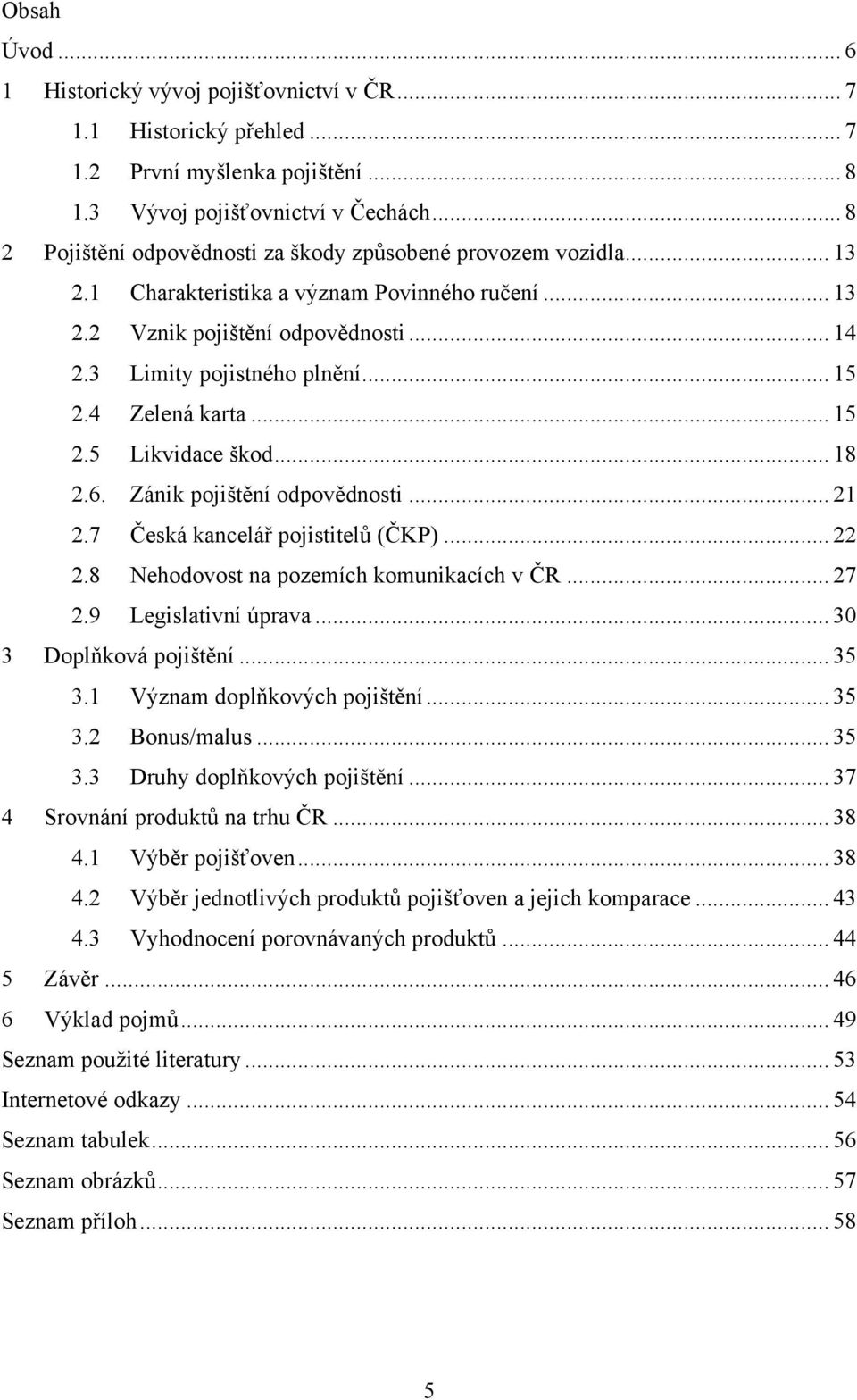 4 Zelená karta... 15 2.5 Likvidace škod... 18 2.6. Zánik pojištění odpovědnosti... 21 2.7 Česká kancelář pojistitelů (ČKP)... 22 2.8 Nehodovost na pozemích komunikacích v ČR... 27 2.