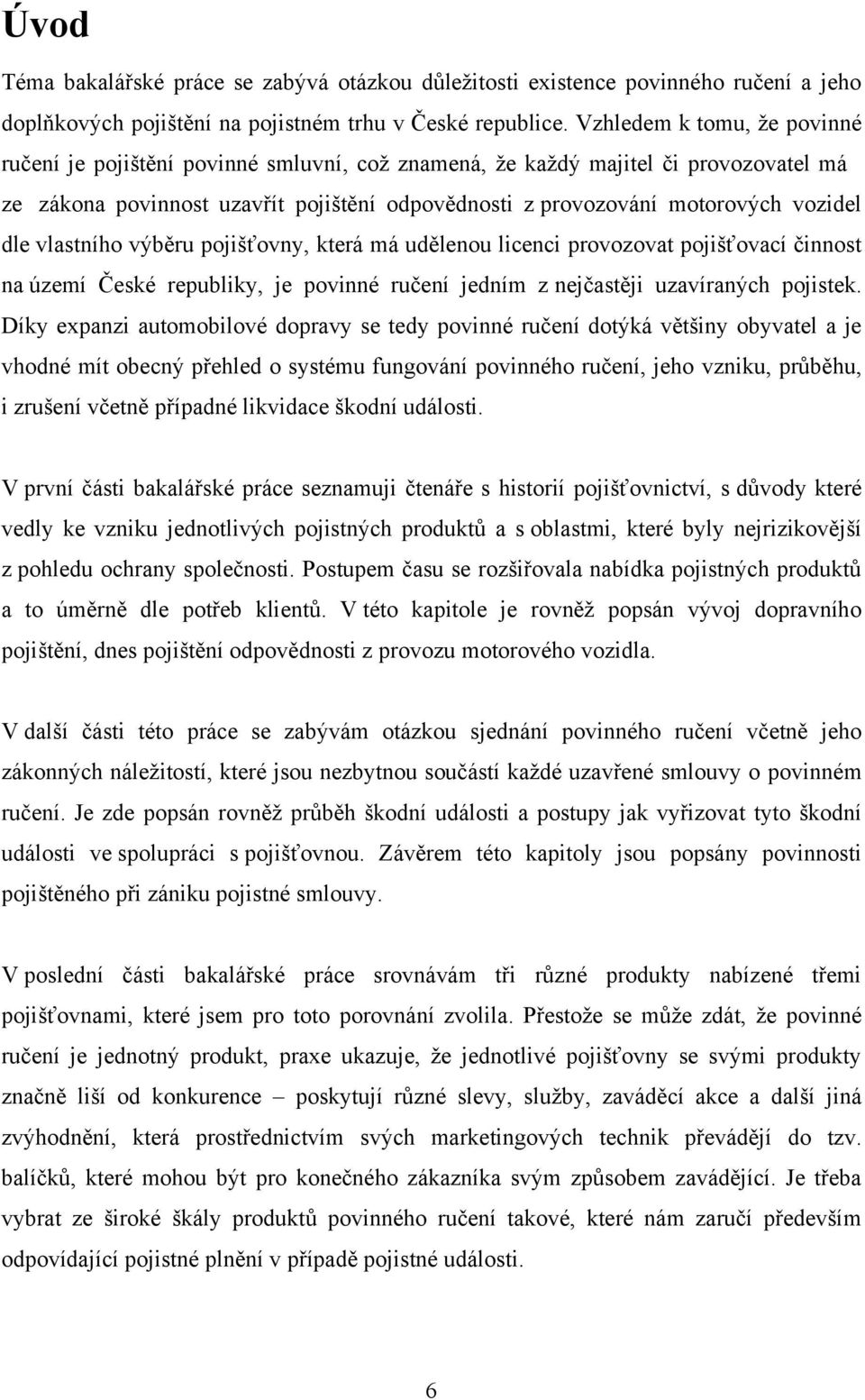 dle vlastního výběru pojišťovny, která má udělenou licenci provozovat pojišťovací činnost na území České republiky, je povinné ručení jedním z nejčastěji uzavíraných pojistek.