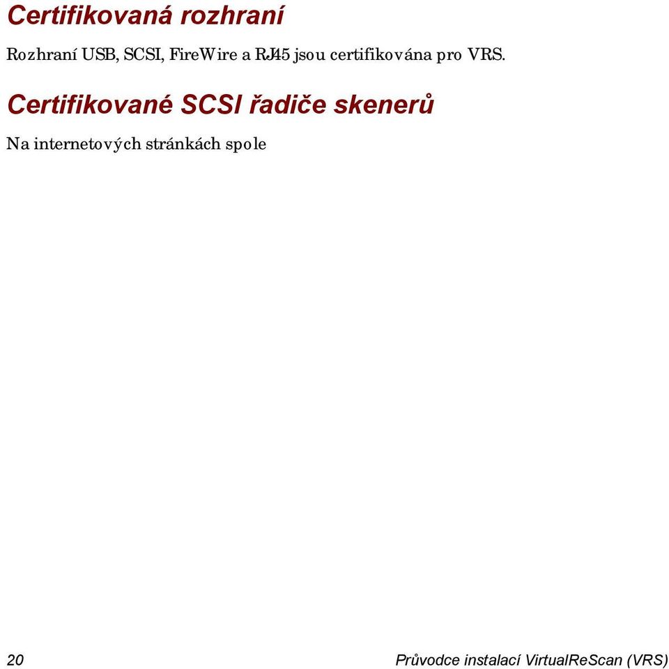 Scénáře instalace Pokud máte nainstalován VRS 3.5 (nebo vyšší), můžete provést upgrade na VRS 4.5 bez nutnosti odebrat stávající instalaci. Je-li vaše aktuální instalace verzí vydanou před VRS 3.