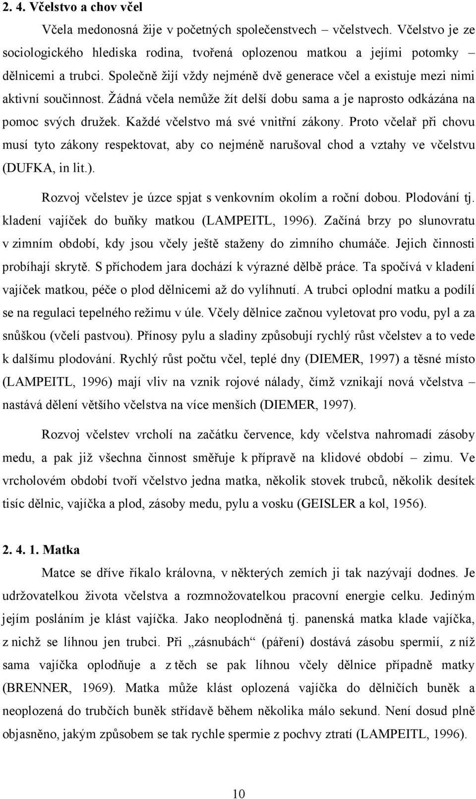 Každé včelstvo má své vnitřní zákony. Proto včelař při chovu musí tyto zákony respektovat, aby co nejméně narušoval chod a vztahy ve včelstvu (DUFKA, in lit.).