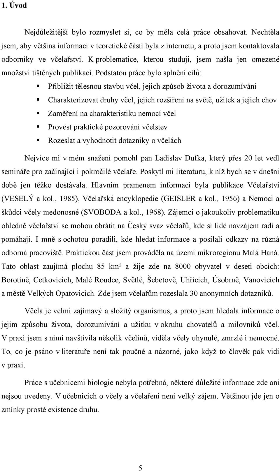 Podstatou práce bylo splnění cílů: Přiblížit tělesnou stavbu včel, jejich způsob života a dorozumívání Charakterizovat druhy včel, jejich rozšíření na světě, užitek a jejich chov Zaměření na