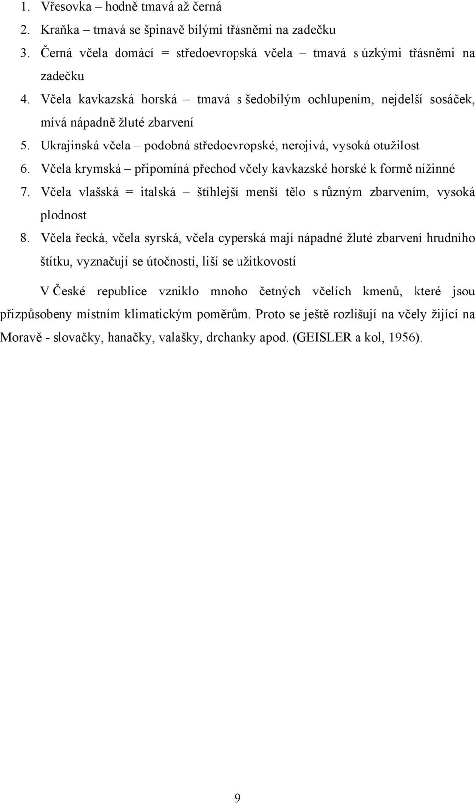 Včela krymská připomíná přechod včely kavkazské horské k formě nížinné 7. Včela vlašská = italská štíhlejší menší tělo s různým zbarvením, vysoká plodnost 8.