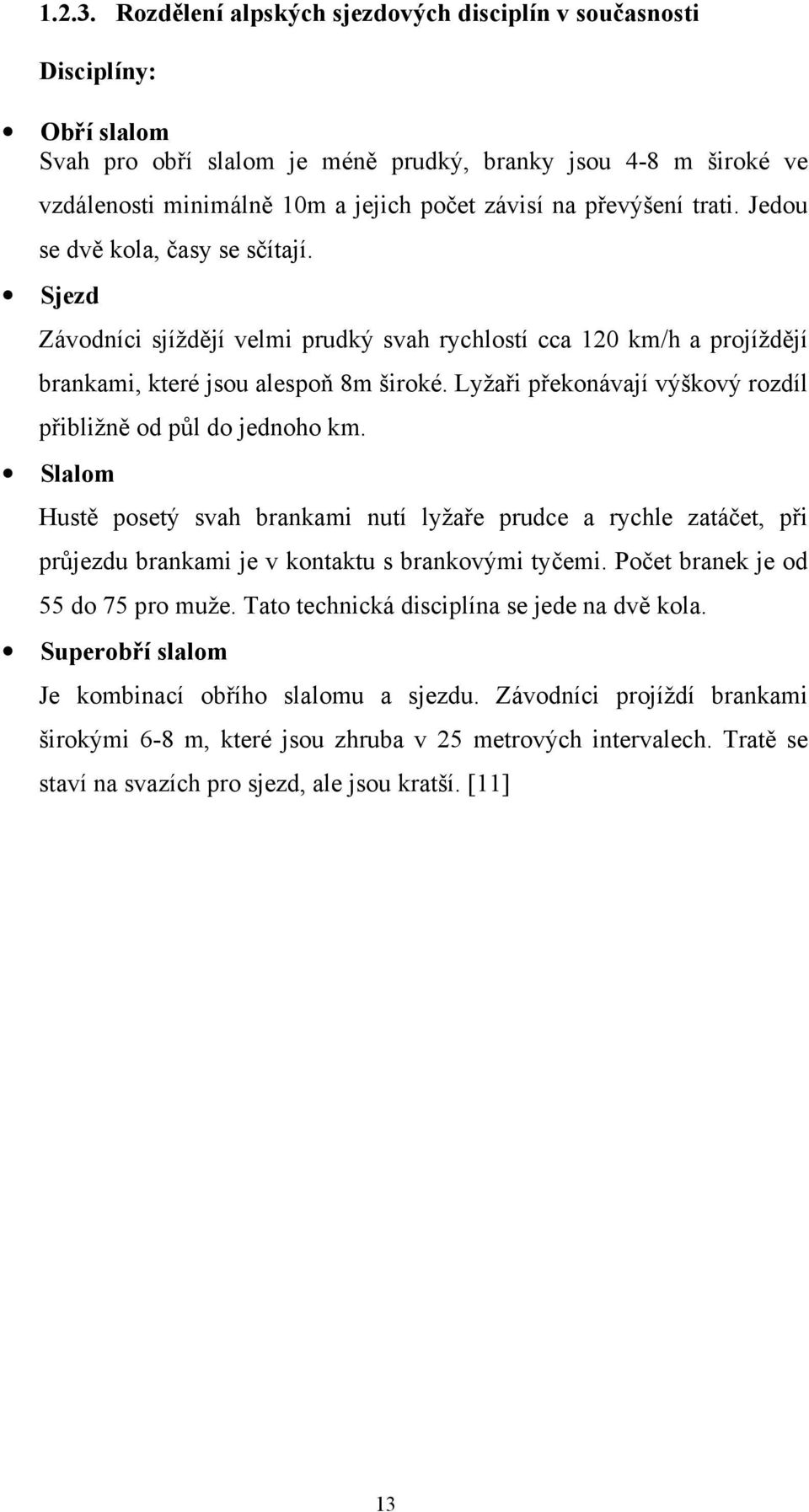 převýšení trati. Jedou se dvě kola, časy se sčítají. Sjezd Závodníci sjíždějí velmi prudký svah rychlostí cca 120 km/h a projíždějí brankami, které jsou alespoň 8m široké.