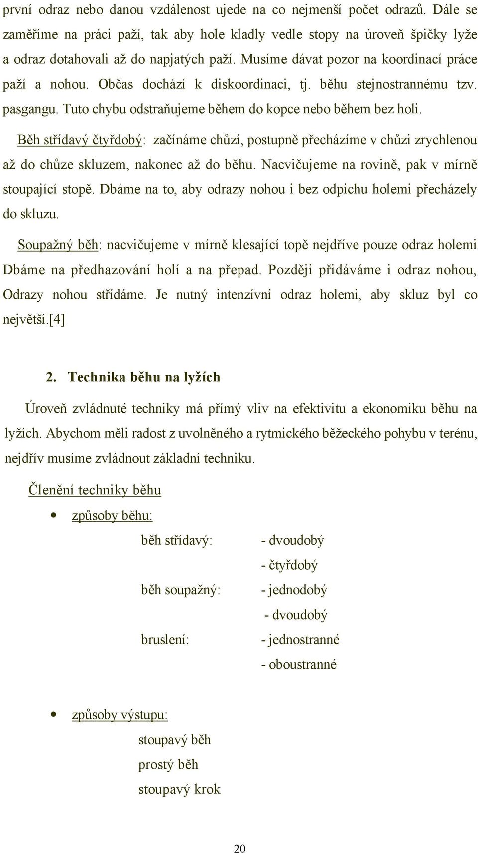 Běh střídavý čtyřdobý: začínáme chůzí, postupně přecházíme v chůzi zrychlenou až do chůze skluzem, nakonec až do běhu. Nacvičujeme na rovině, pak v mírně stoupající stopě.