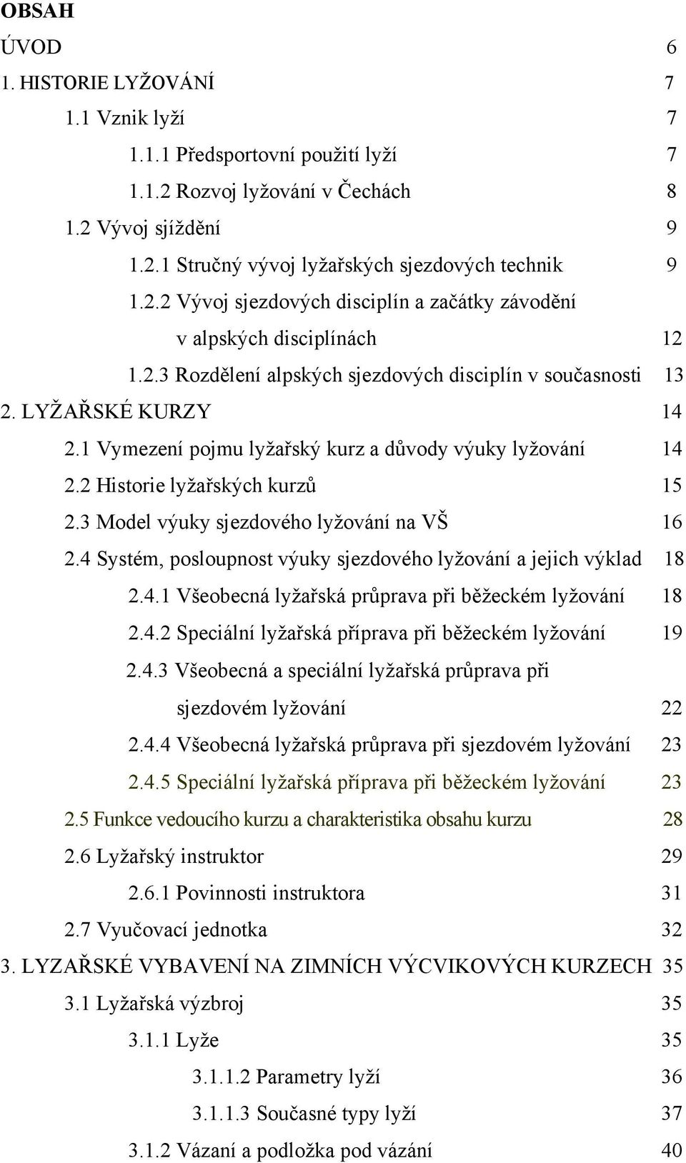 3 Model výuky sjezdového lyžování na VŠ 16 2.4 Systém, posloupnost výuky sjezdového lyžování a jejich výklad 18 2.4.1 Všeobecná lyžařská průprava při běžeckém lyžování 18 2.4.2 Speciální lyžařská příprava při běžeckém lyžování 19 2.