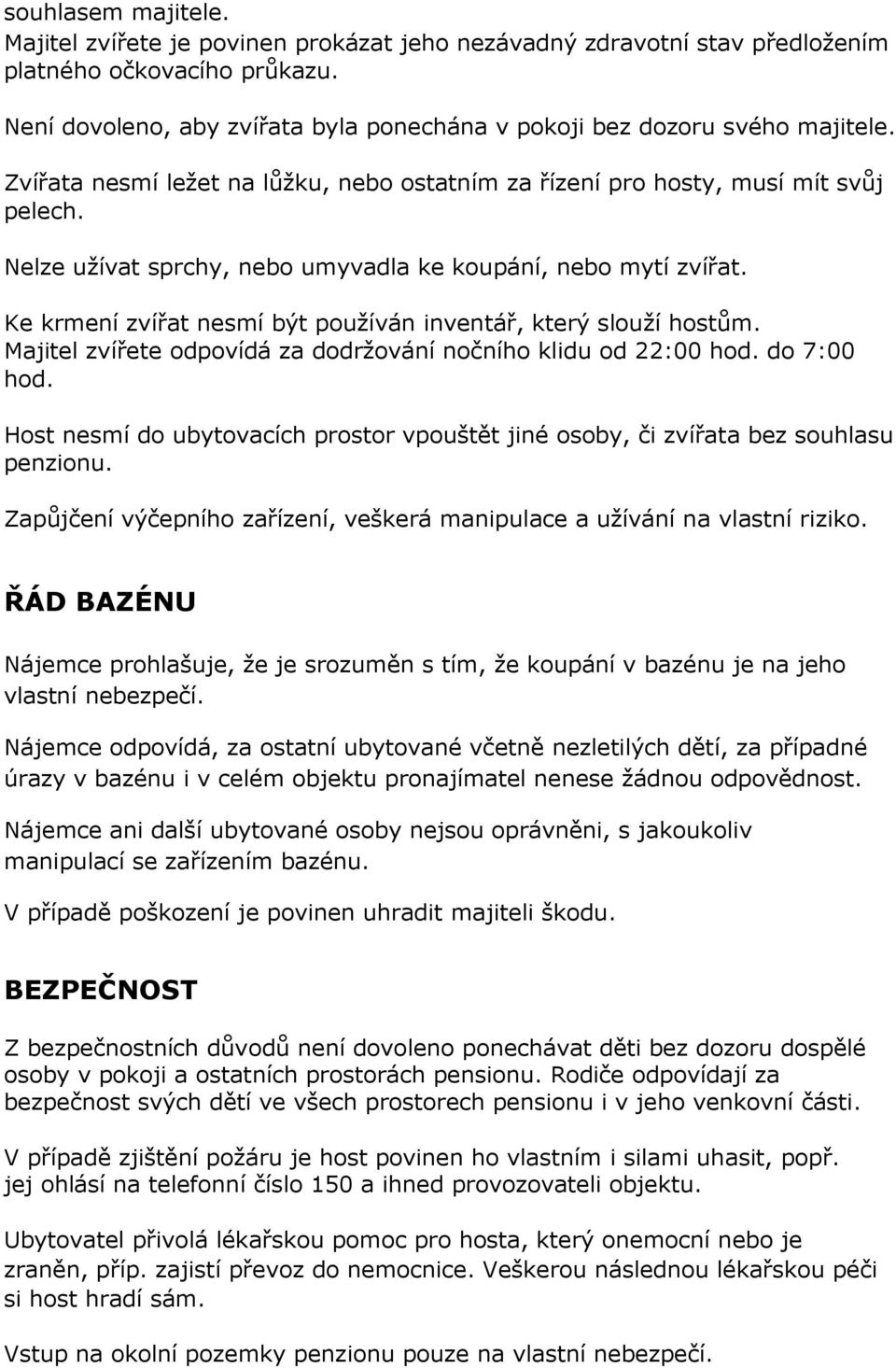 Nelze užívat sprchy, nebo umyvadla ke koupání, nebo mytí zvířat. Ke krmení zvířat nesmí být používán inventář, který slouží hostům. Majitel zvířete odpovídá za dodržování nočního klidu od 22:00 hod.