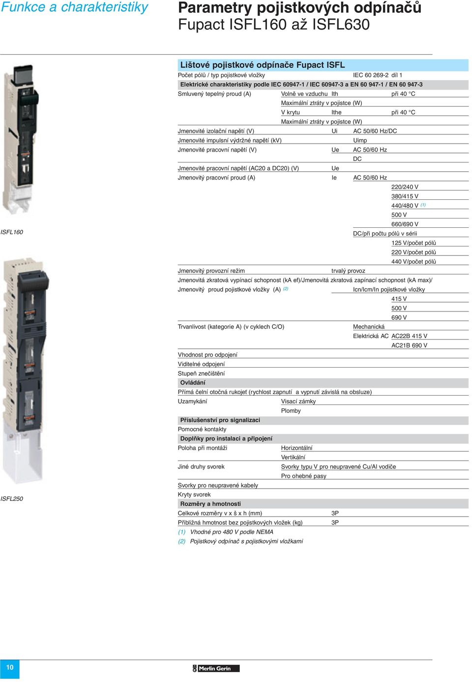 Maximální ztráty v pojistce (W) Jmenovité izolační napětí (V) Ui AC 50/60 Hz/DC Jmenovité impulsní výdržné napětí (kv) Uimp Jmenovité pracovní napětí (V) Ue AC 50/60 Hz DC Jmenovité pracovní napětí