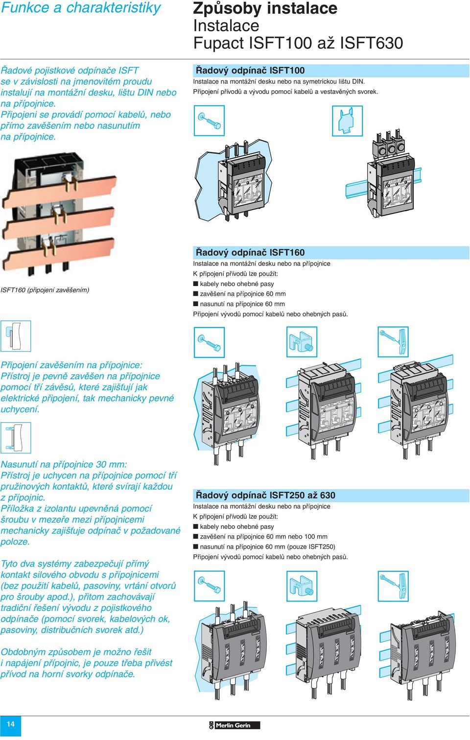 Způsoby instalace Instalace Fupact ISFT100 až ISFT630 Řadový odpínač ISFT100 Instalace na montážní desku nebo na symetrickou lištu DIN. Připojení přívodů a vývodu pomocí kabelů a vestavěných svorek.