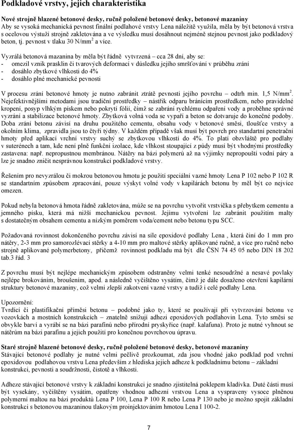 Vyzrálá betonová mazanina by měla být řádně vytvrzená cca 28 dní, aby se: - omezil vznik prasklin či tvarových deformací v důsledku jejího smršťování v průběhu zrání - dosáhlo zbytkové vlhkosti do 4%