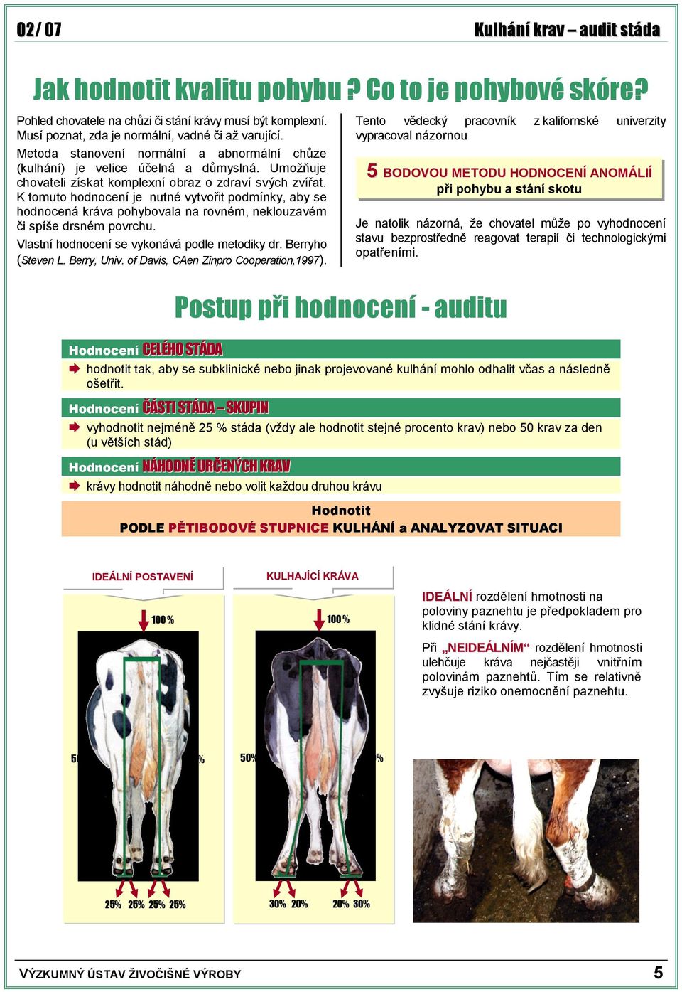 K tmut hdncení je nutné vytvřit pdmínky, aby se hdncená kráva phybvala na rvném, nekluzavém či spíše drsném pvrchu. Vlastní hdncení se vyknává pdle metdiky dr. Berryh (Steven L. Berry, Univ.