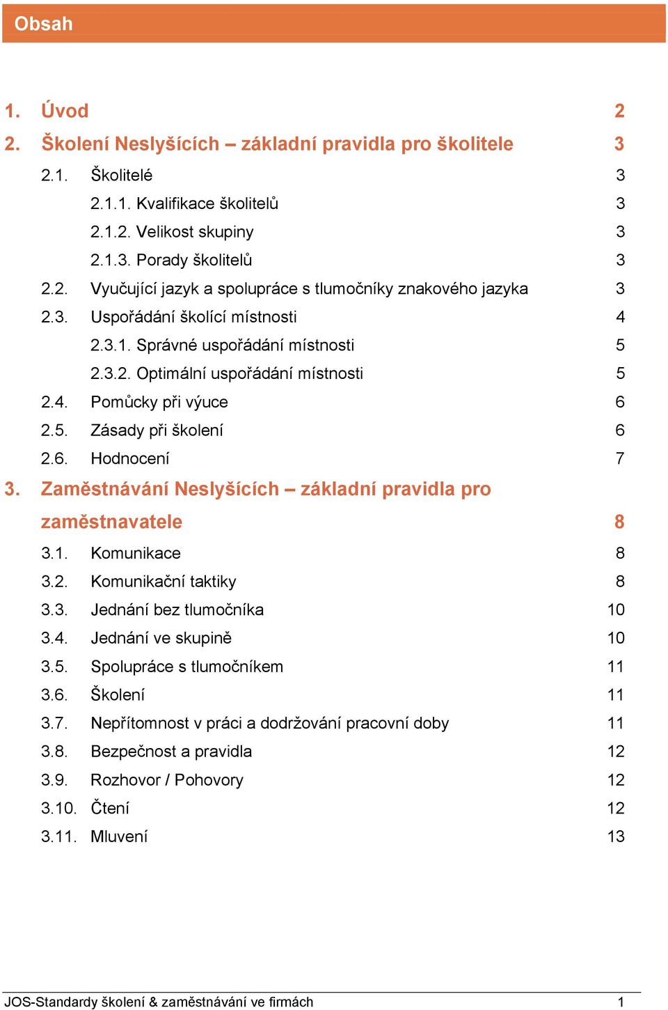 Zaměstnávání Neslyšících základní pravidla pro zaměstnavatele 8 3.1. Komunikace 8 3.2. Komunikační taktiky 8 3.3. Jednání bez tlumočníka 10 3.4. Jednání ve skupině 10 3.5.