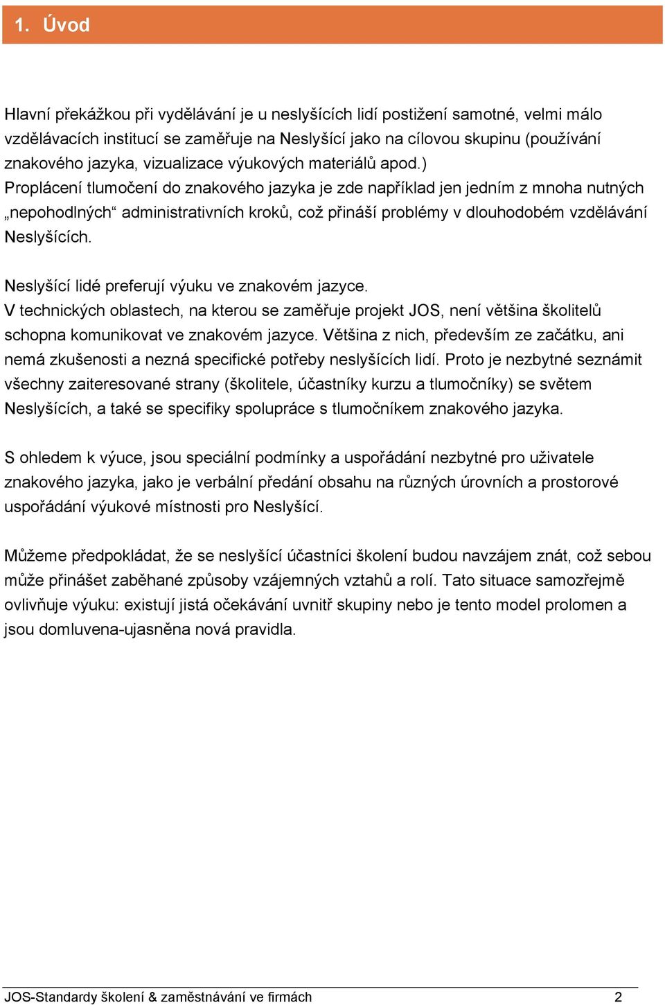 ) Proplácení tlumočení do znakového jazyka je zde například jen jedním z mnoha nutných nepohodlných administrativních kroků, což přináší problémy v dlouhodobém vzdělávání Neslyšících.