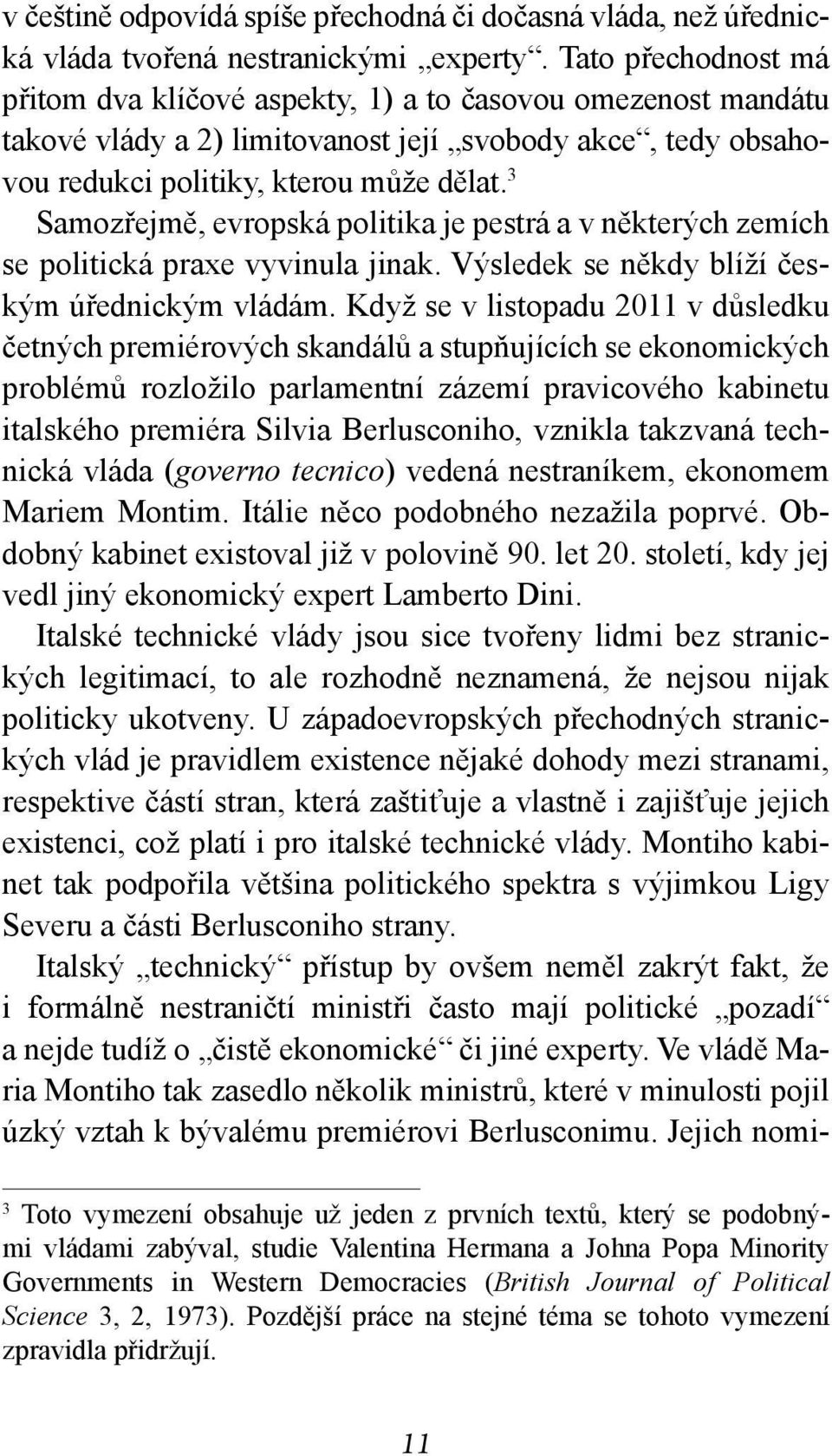 3 Samozřejmě, evropská politika je pestrá a v některých zemích se politická praxe vyvinula jinak. Výsledek se někdy blíží českým úřednickým vládám.