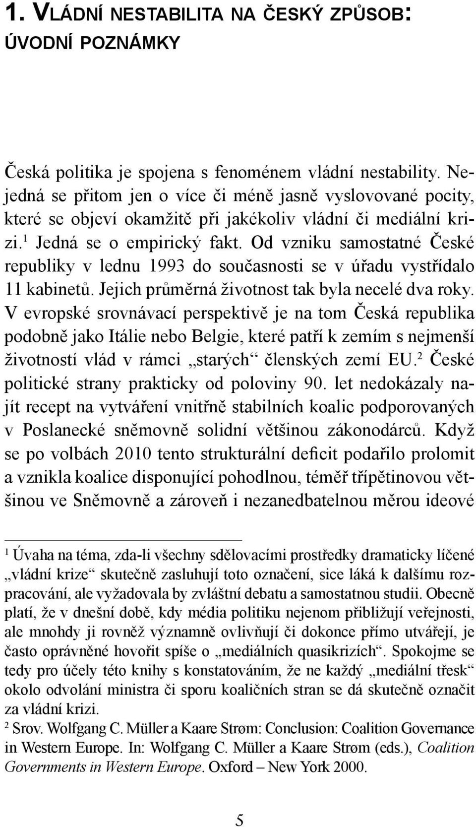 Od vzniku samostatné České republiky v lednu 1993 do současnosti se v úřadu vystřídalo 11 kabinetů. Jejich průměrná životnost tak byla necelé dva roky.