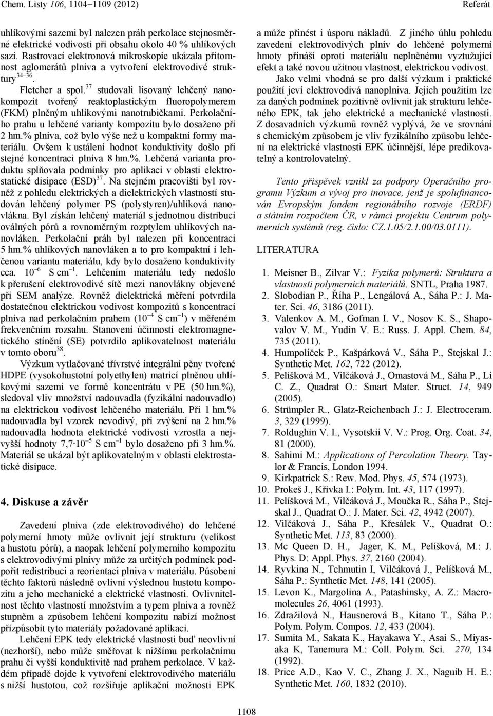 37 studovali lisovaný lehčený nanokompozit tvořený reaktoplastickým fluoropolymerem (FKM) plněným uhlíkovými nanotrubičkami. Perkolačního prahu u lehčené varianty kompozitu bylo dosaženo při 2 hm.