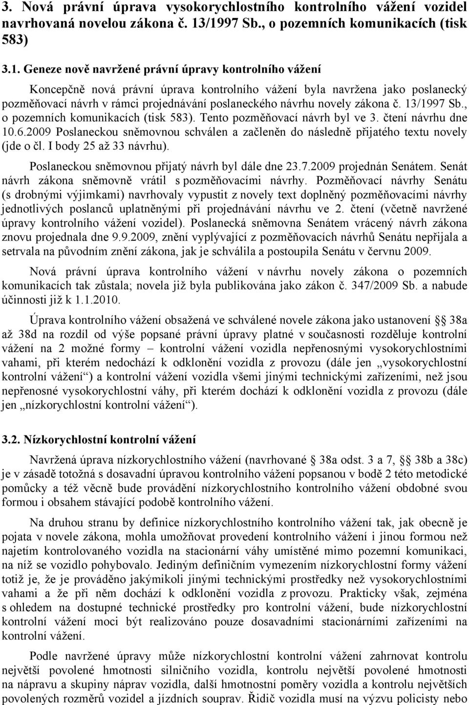 návrh v rámci projednávání poslaneckého návrhu novely zákona č. 13/1997 Sb., o pozemních komunikacích (tisk 583). Tento pozměňovací návrh byl ve 3. čtení návrhu dne 10.6.