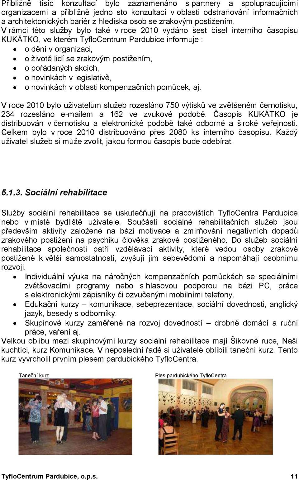 V rámci této sluţby bylo také v roce 2010 vydáno šest čísel interního časopisu KUKÁTKO, ve kterém TyfloCentrum Pardubice informuje : o dění v organizaci, o ţivotě lidí se zrakovým postiţením, o