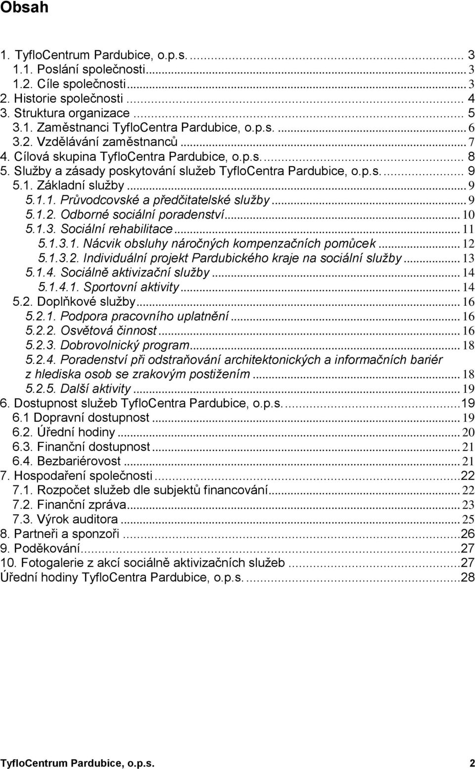 Základní sluţby... 9 5.1.1. Průvodcovské a předčitatelské služby... 9 5.1.2. Odborné sociální poradenství... 10 5.1.3. Sociální rehabilitace... 11 5.1.3.1. Nácvik obsluhy náročných kompenzačních pomůcek.