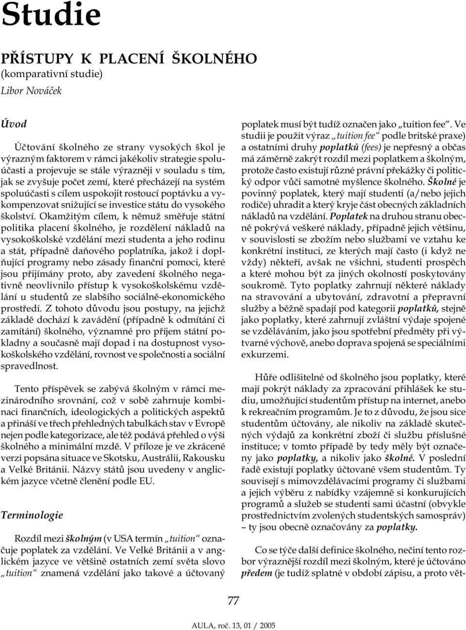 Okamžitým cílem, k němuž směřuje státní politika placení školného, je rozdělení nákladů na vysokoškolské vzdělání mezi studenta a jeho rodinu a stát, případně daňového poplatníka, jakož i doplňující