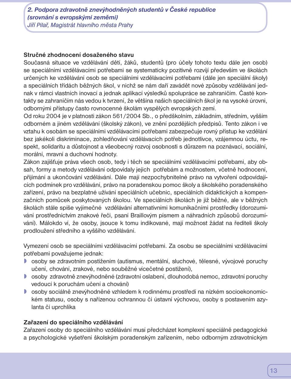 speciálními vzdělávacími potřebami (dále jen speciální školy) a speciálních třídách běžných škol, v nichž se nám daří zavádět nové způsoby vzdělávání jednak v rámci vlastních inovací a jednak