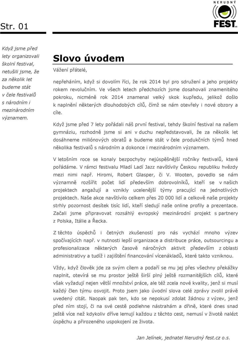 Ve všech letech předchozích jsme dosahovali znamenitého pokroku, nicméně rok 2014 znamenal velký skok kupředu, jelikož došlo k naplnění některých dlouhodobých cílů, čímž se nám otevřely i nové obzory