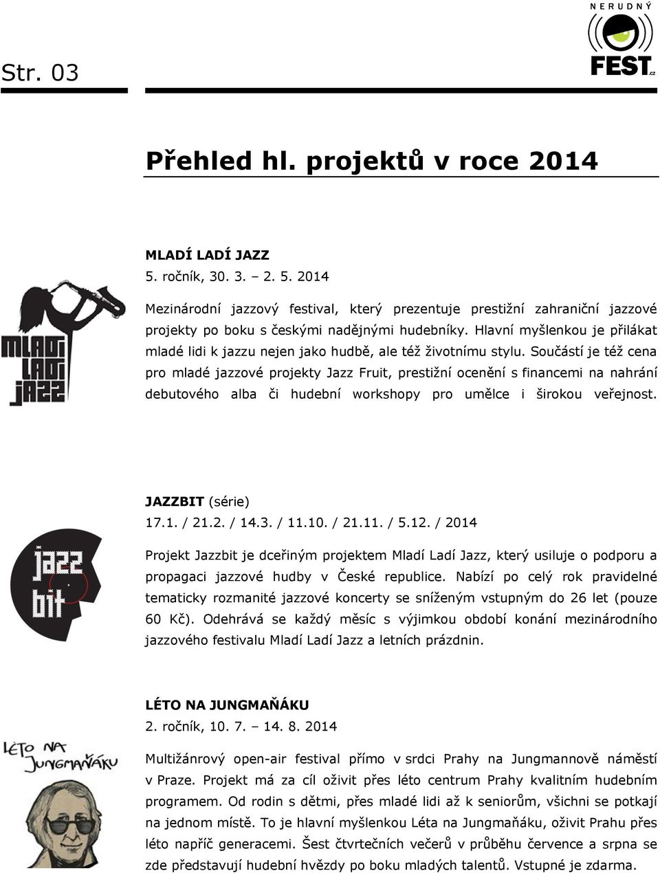 Součástí je též cena pro mladé jazzové projekty Jazz Fruit, prestižní ocenění s financemi na nahrání debutového alba či hudební workshopy pro umělce i širokou veřejnost. JAZZBIT (série) 17.1. / 21