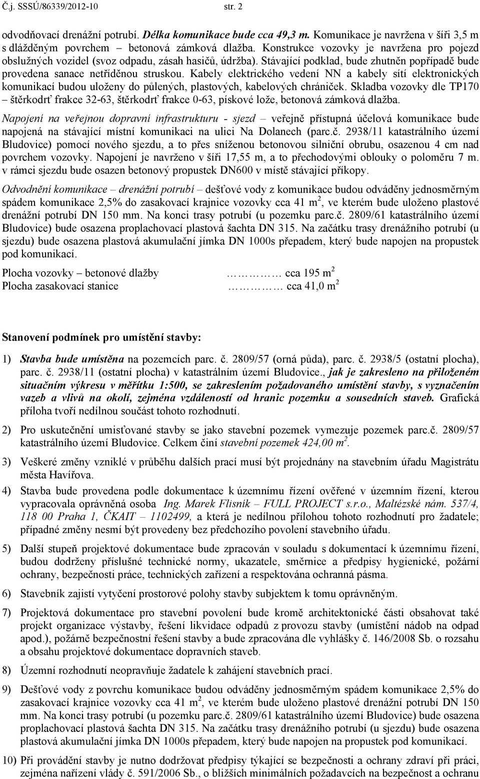 Kabely elektrického vedení NN a kabely sítí elektronických komunikací budou uloženy do půlených, plastových, kabelových chrániček.