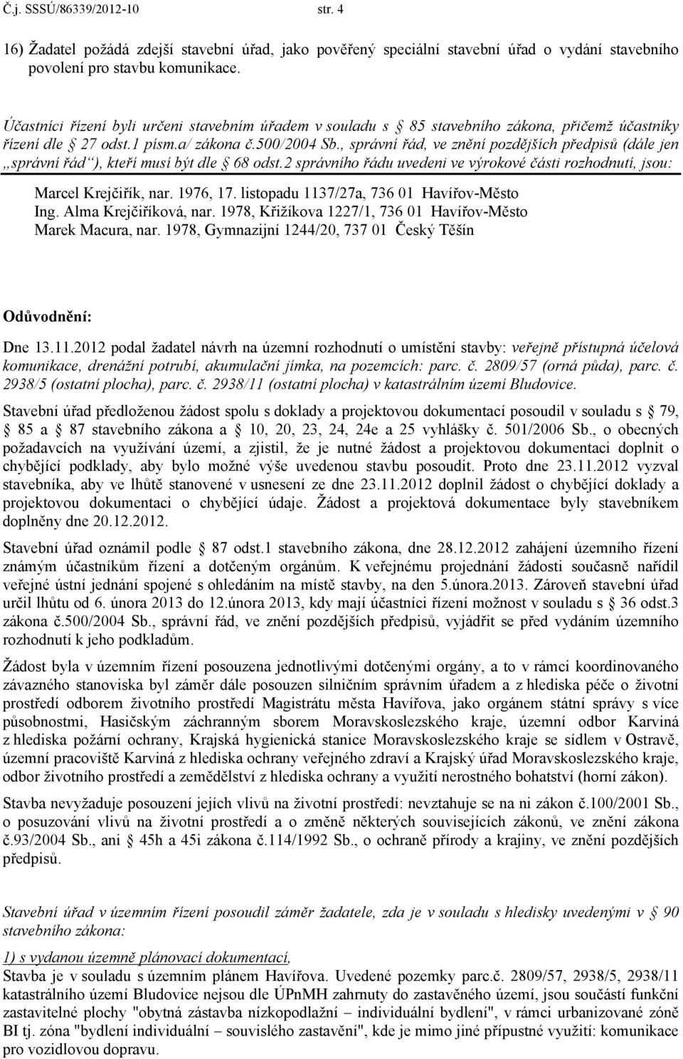 , správní řád, ve znění pozdějších předpisů (dále jen správní řád ), kteří musí být dle 68 odst.2 správního řádu uvedeni ve výrokové části rozhodnutí, jsou: Marcel Krejčiřík, nar. 1976, 17.