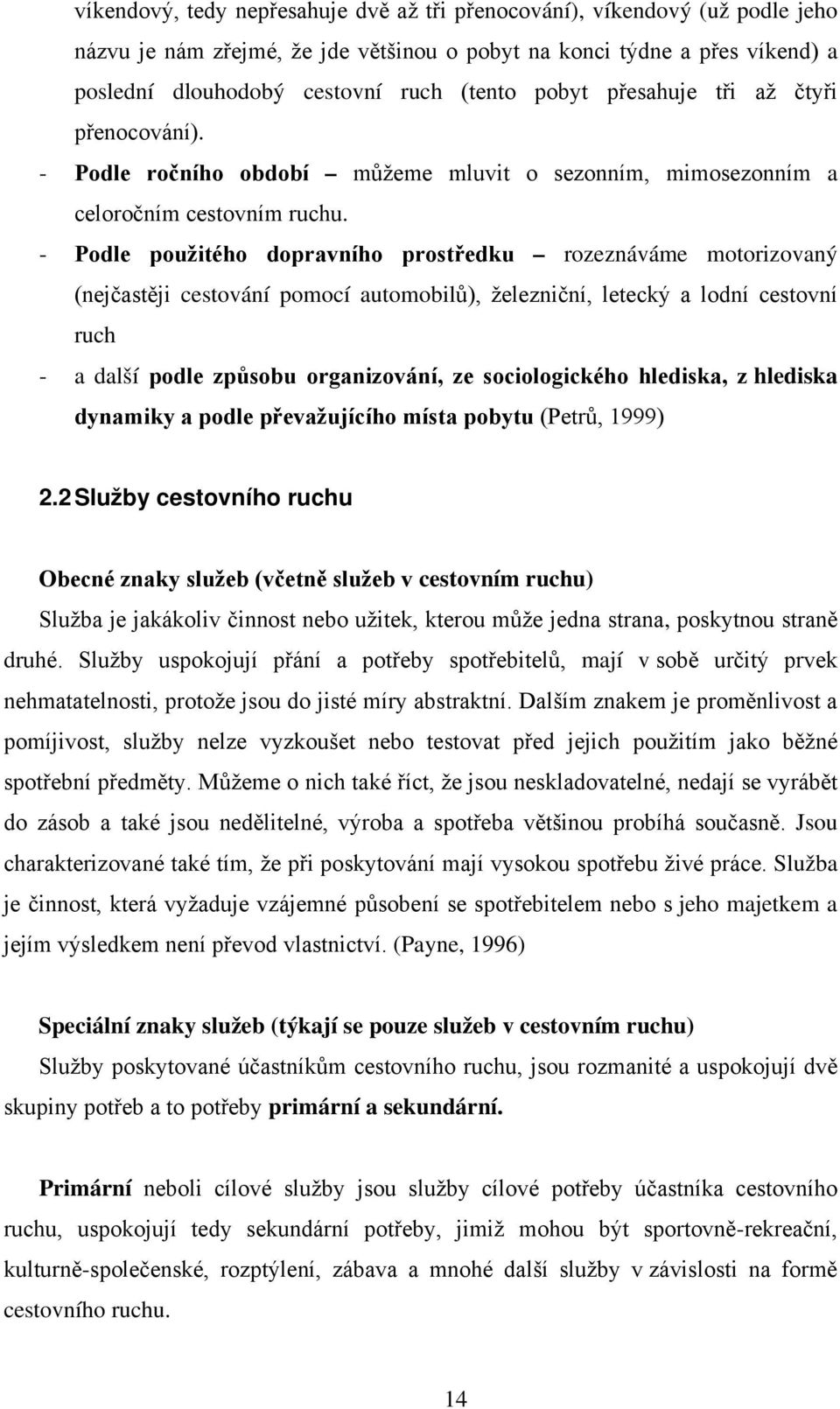 - Podle použitého dopravního prostředku rozeznáváme motorizovaný (nejčastěji cestování pomocí automobilů), železniční, letecký a lodní cestovní ruch - a další podle způsobu organizování, ze