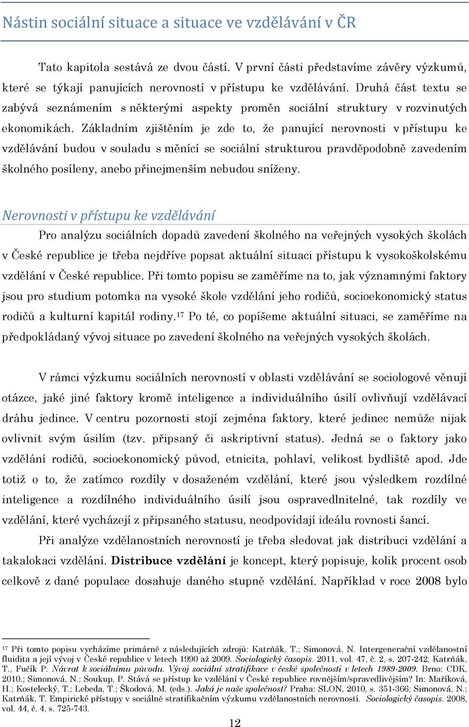 Základním zjištěním je zde to, ţe panující nerovnosti v přístupu ke vzdělávání budou v souladu s měnící se sociální strukturou pravděpodobně zavedením školného posíleny, anebo přinejmenším nebudou