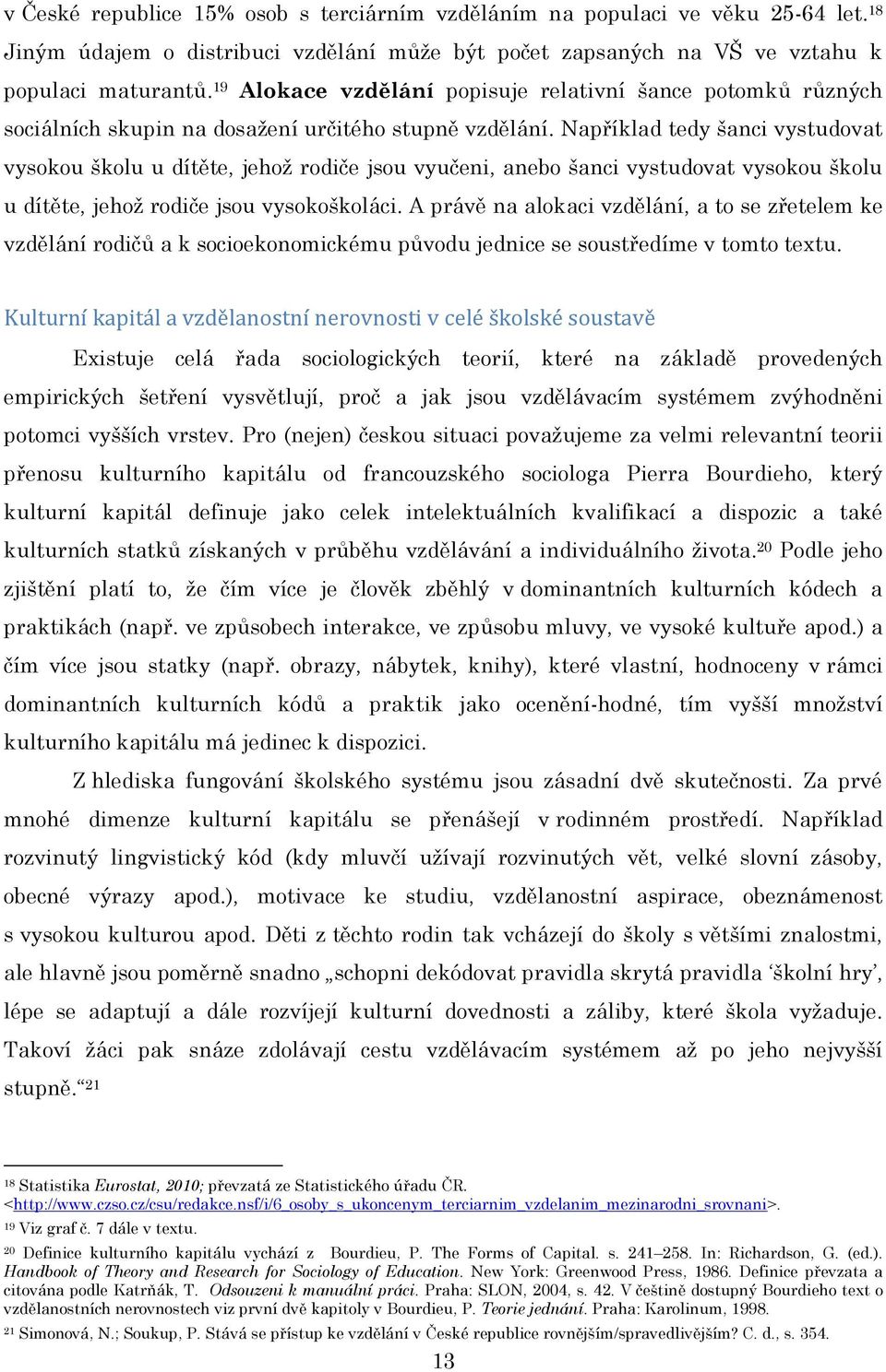 Například tedy šanci vystudovat vysokou školu u dítěte, jehoţ rodiče jsou vyučeni, anebo šanci vystudovat vysokou školu u dítěte, jehoţ rodiče jsou vysokoškoláci.