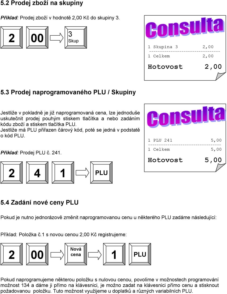 Jestliže má PLU přiřazen čárový kód, poté se jedná v podstatě o kód PLU. Příklad: Prodej PLU č. 241. 2 4 1 PLU 1 PLU 241 5,00 ---------------------------------- 1 Celkem 5,00 Hotovost 5,00 5.