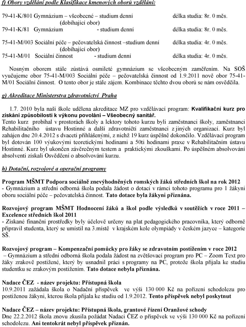 0 měs. Nosným oborem stále zůstává osmileté gymnázium se všeobecným zaměřením. Na SOŠ vyučujeme obor 75-41-M/003 Sociální péče pečovatelská činnost od 1.9.2011 nově obor 75-41- M/01 Sociální činnost.