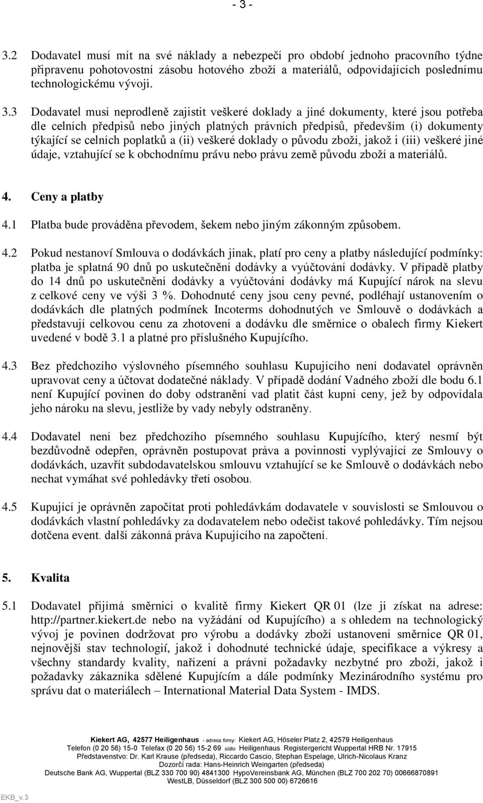 poplatků a (ii) veškeré doklady o původu zboží, jakož i (iii) veškeré jiné údaje, vztahující se k obchodnímu právu nebo právu země původu zboží a materiálů. 4. Ceny a platby 4.