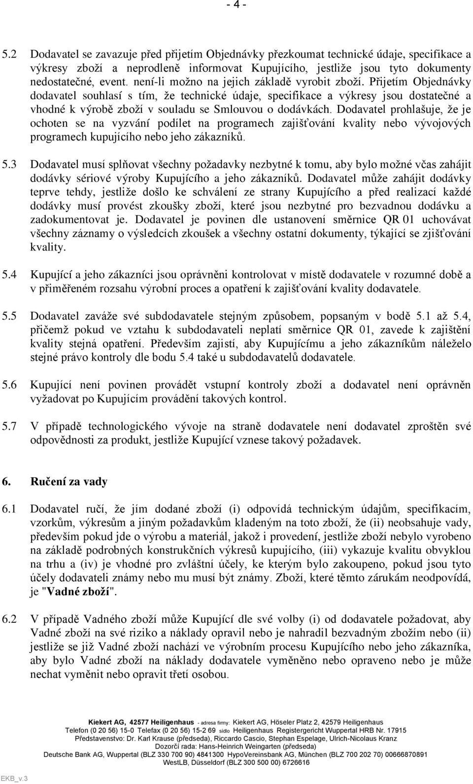 Přijetím Objednávky dodavatel souhlasí s tím, že technické údaje, specifikace a výkresy jsou dostatečné a vhodné k výrobě zboží v souladu se Smlouvou o dodávkách.