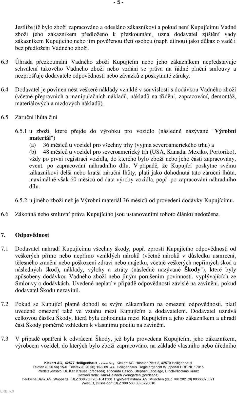 3 Úhrada přezkoumání Vadného zboží Kupujícím nebo jeho zákazníkem nepředstavuje schválení takového Vadného zboží nebo vzdání se práva na řádné plnění smlouvy a nezprošťuje dodavatele odpovědnosti