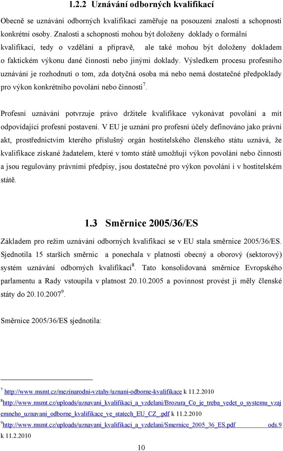 Výsledkem procesu profesního uznávání je rozhodnutí o tom, zda dotyčná osoba má nebo nemá dostatečné předpoklady pro výkon konkrétního povolání nebo činnosti 7.