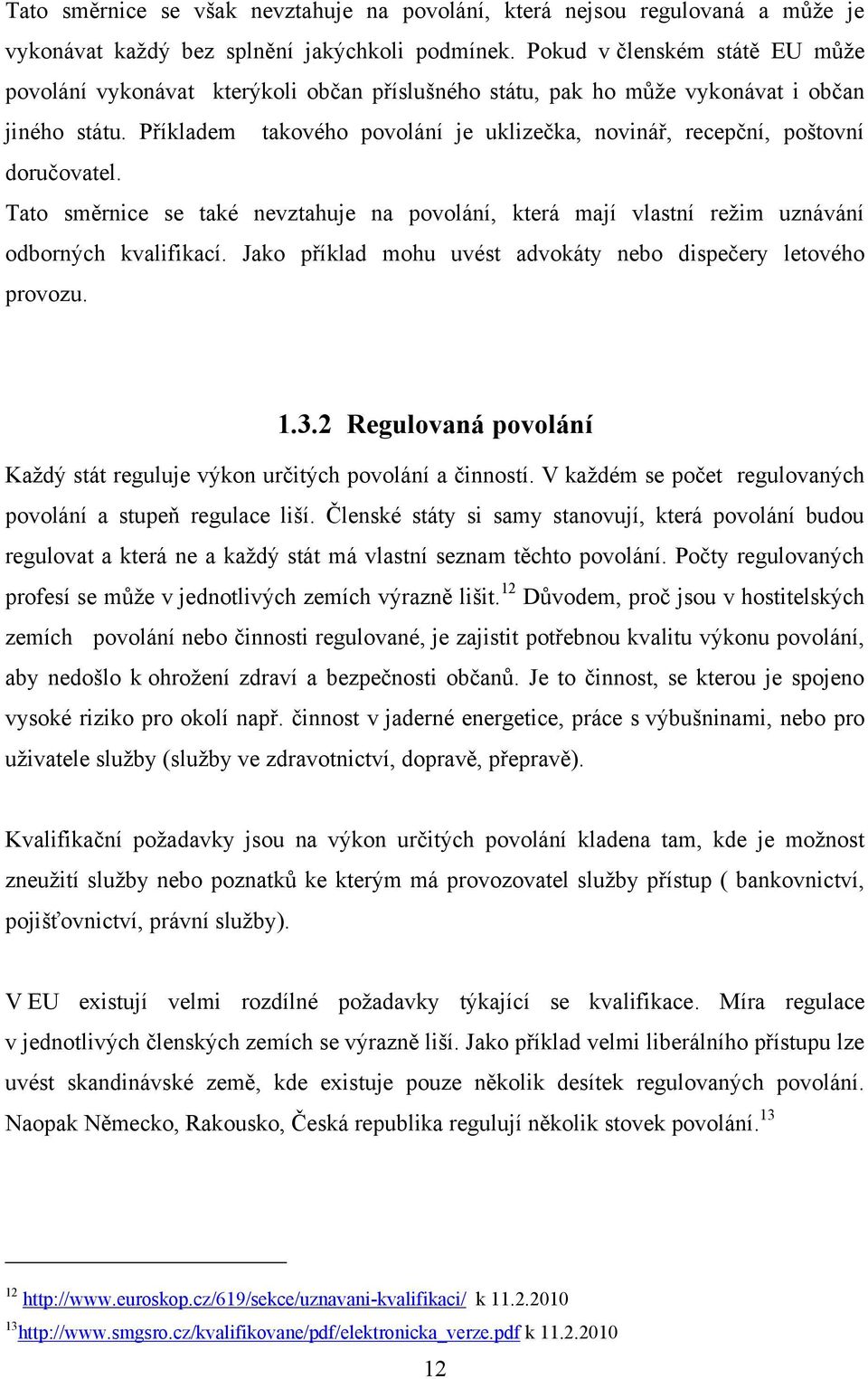 Příkladem takového povolání je uklizečka, novinář, recepční, poštovní doručovatel. Tato směrnice se také nevztahuje na povolání, která mají vlastní reţim uznávání odborných kvalifikací.