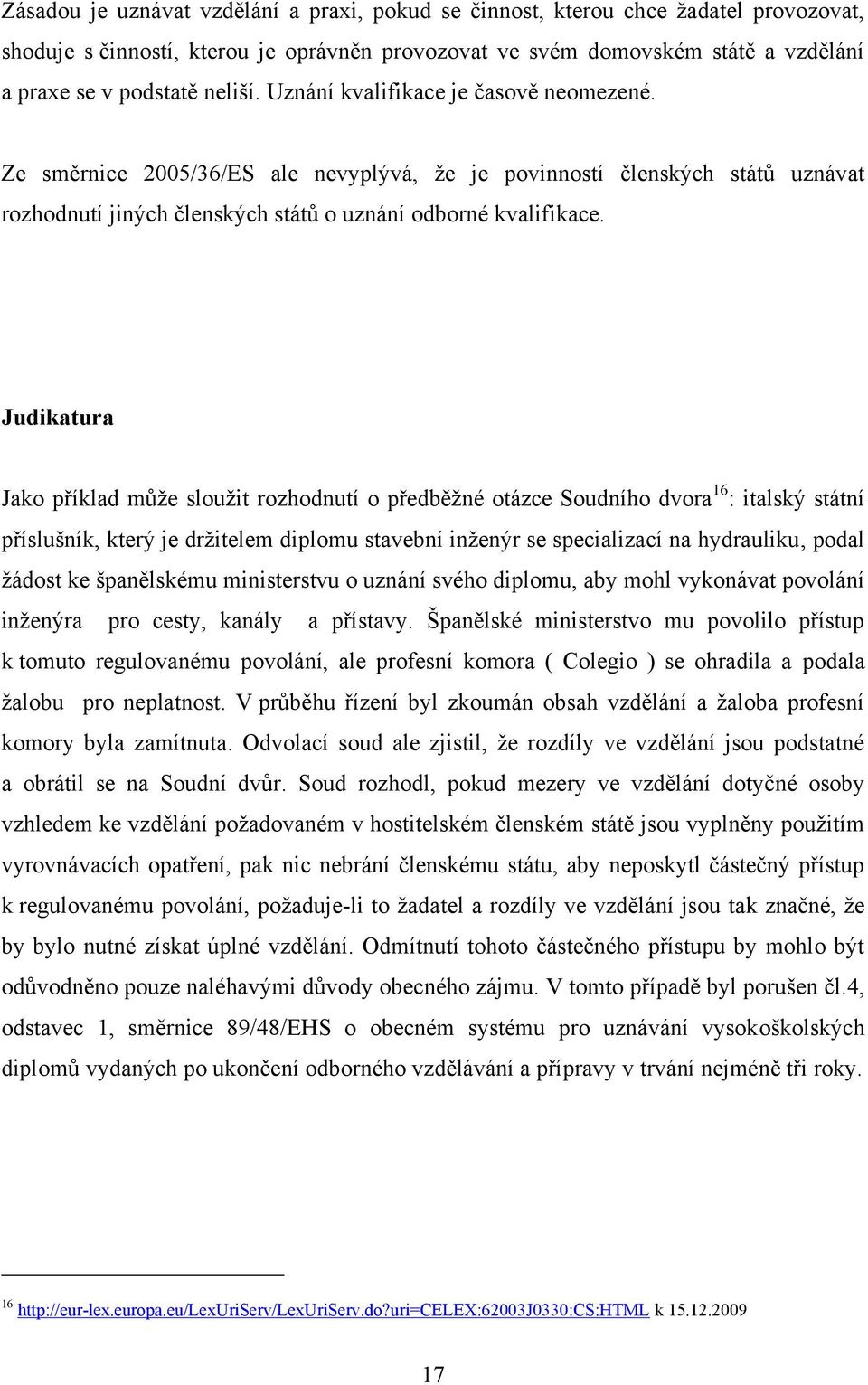 Judikatura Jako příklad můţe slouţit rozhodnutí o předběţné otázce Soudního dvora 16 : italský státní příslušník, který je drţitelem diplomu stavební inţenýr se specializací na hydrauliku, podal
