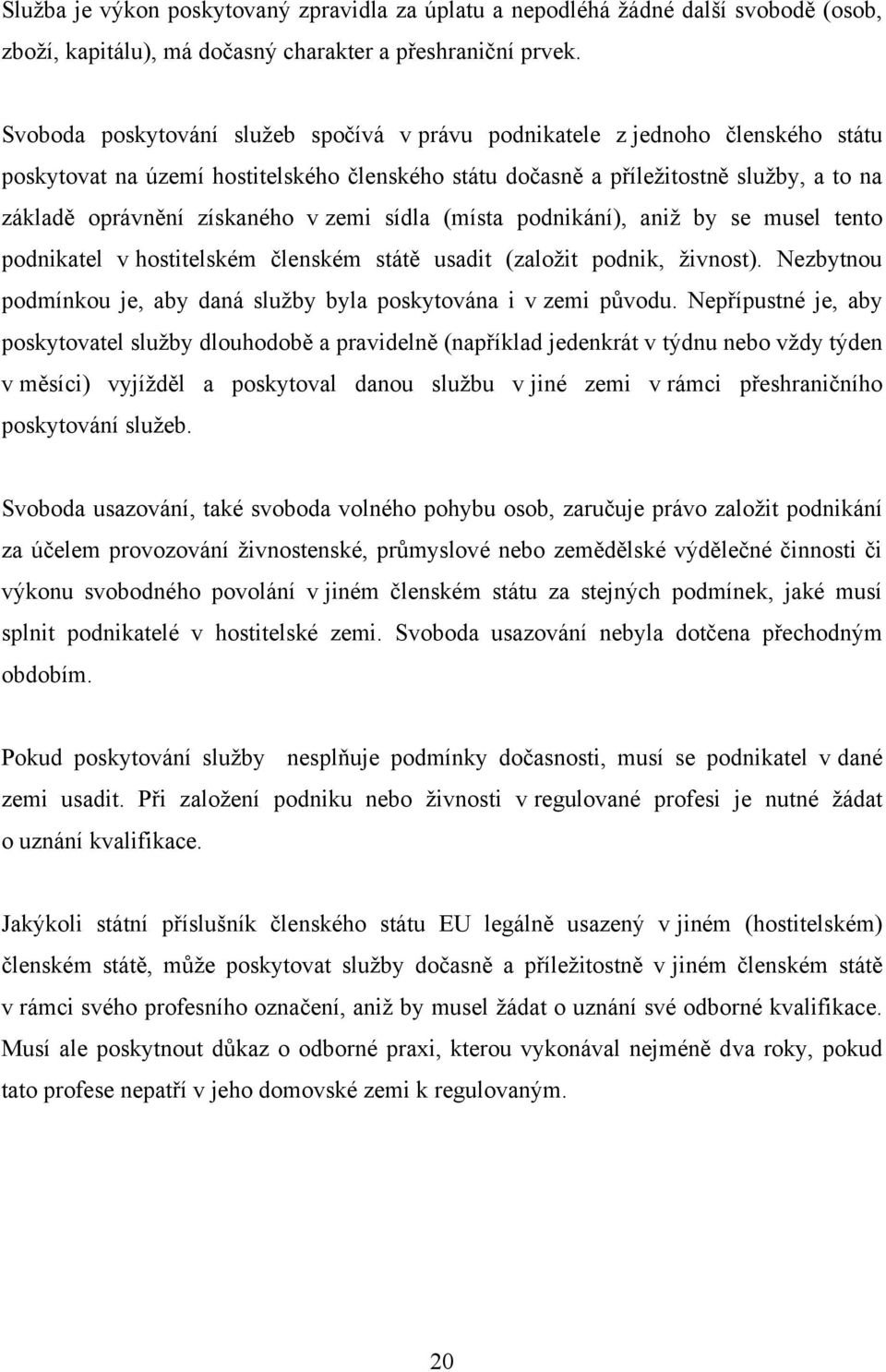 v zemi sídla (místa podnikání), aniţ by se musel tento podnikatel v hostitelském členském státě usadit (zaloţit podnik, ţivnost).