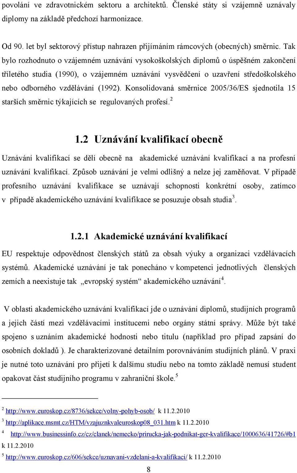 Tak bylo rozhodnuto o vzájemném uznávání vysokoškolských diplomů o úspěšném zakončení tříletého studia (1990), o vzájemném uznávání vysvědčení o uzavření středoškolského nebo odborného vzdělávání