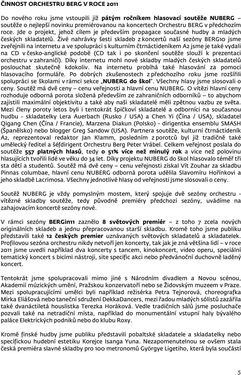 Živé nahrávky šesti skladeb z koncertů naší sezóny BERG10 jsme zveřejnili na internetu a ve spolupráci s kulturním čtrnáctideníkem A2 jsme je také vydali na CD v česko-anglické podobě (CD tak i po