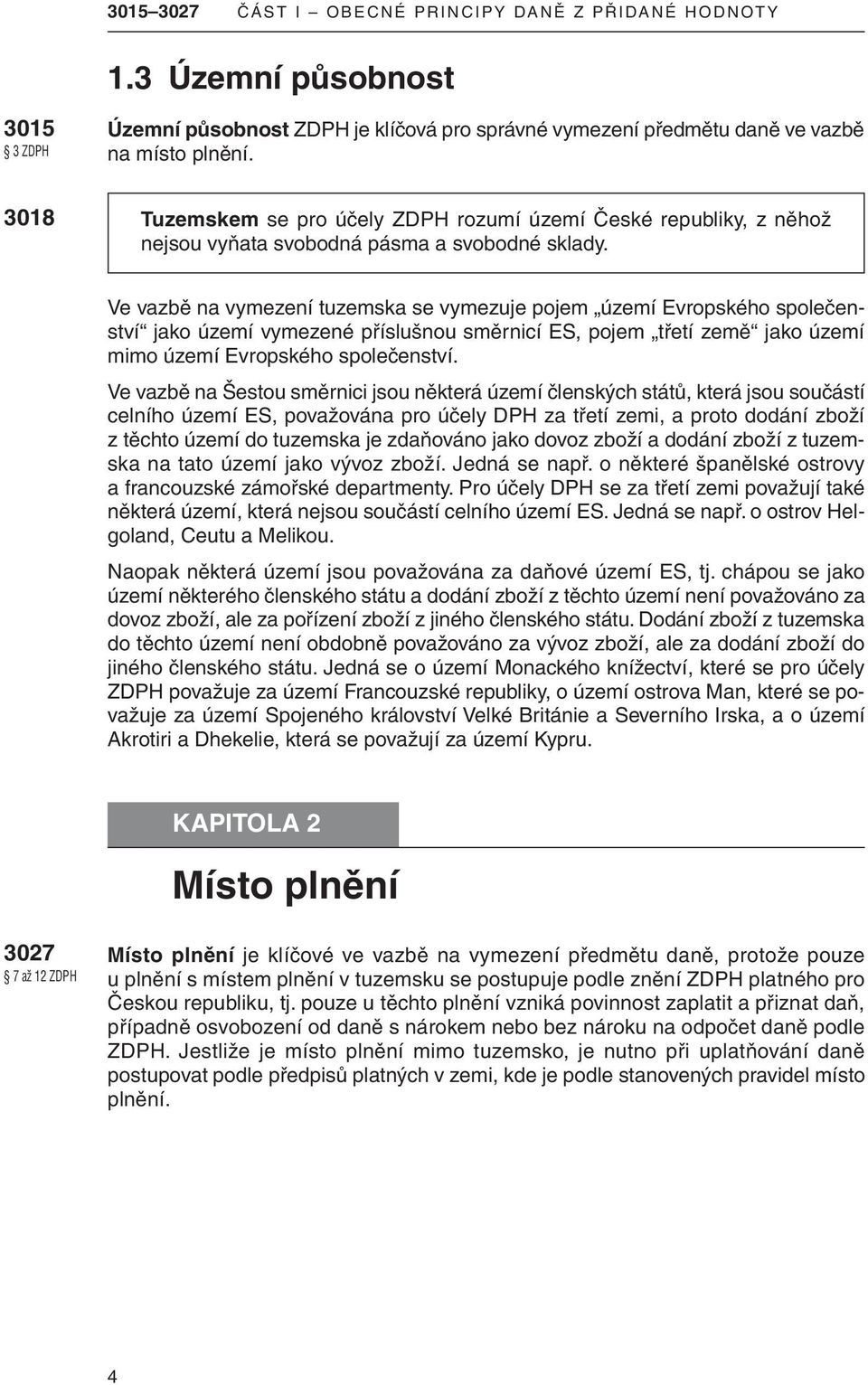 Ve vazbě na vymezení tuzemska se vymezuje pojem území Evropského společenství jako území vymezené příslušnou směrnicí ES, pojem třetí země jako území mimo území Evropského společenství.