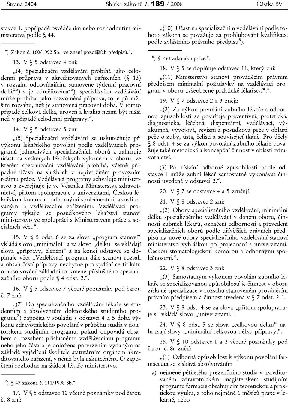 V 5 odstavec 4 zní: (4) Specializační vzdělávání probíhá jako celodenní průprava v akreditovaných zařízeních ( 13) v rozsahu odpovídajícím stanovené týdenní pracovní době 2b ) a je odměňována 2b );