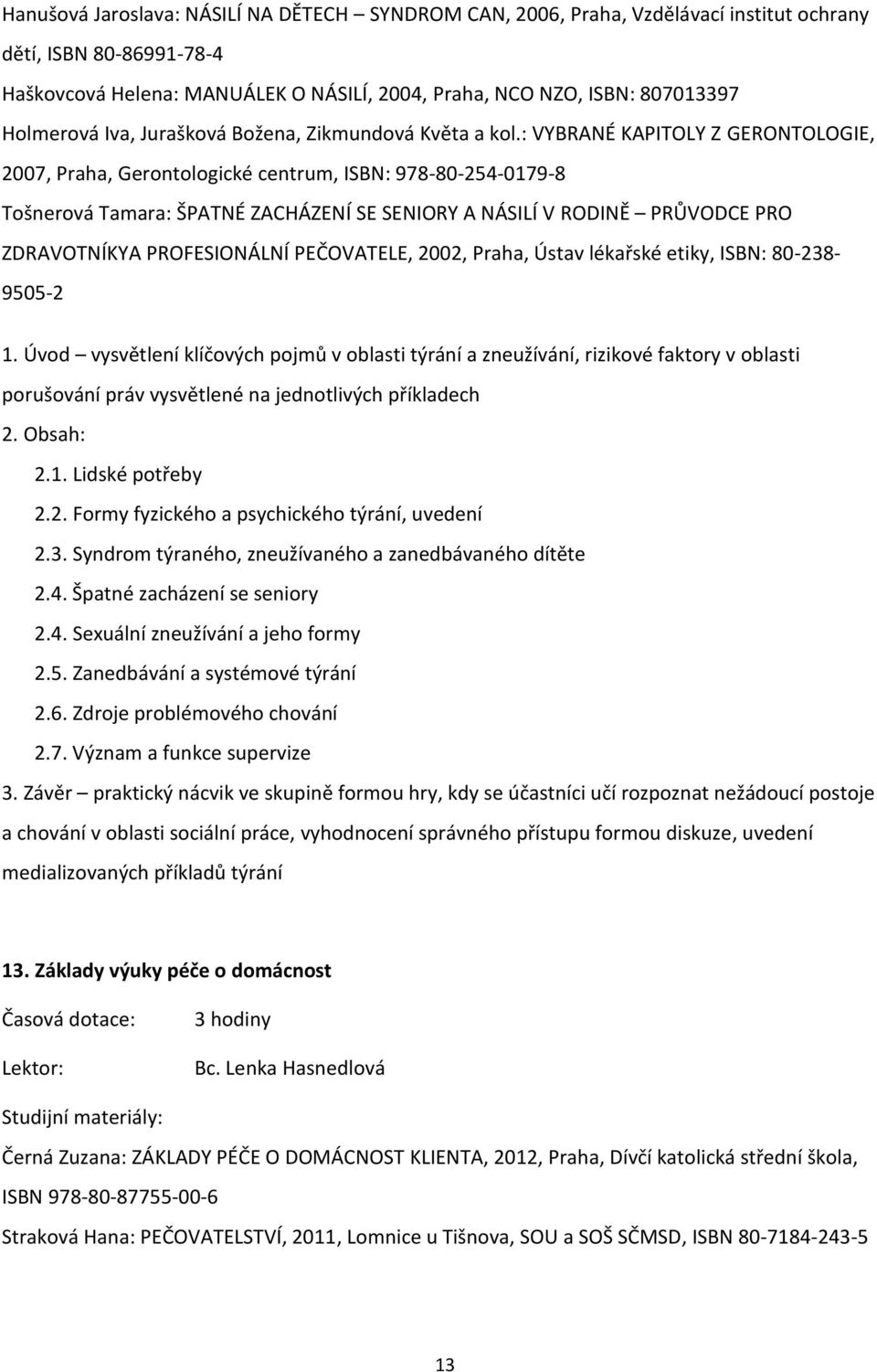 : VYBRANÉ KAPITOLY Z GERONTOLOGIE, 2007, Praha, Gerontologické centrum, ISBN: 978-80-254-0179-8 Tošnerová Tamara: ŠPATNÉ ZACHÁZENÍ SE SENIORY A NÁSILÍ V RODINĚ PRŮVODCE PRO ZDRAVOTNÍKYA PROFESIONÁLNÍ