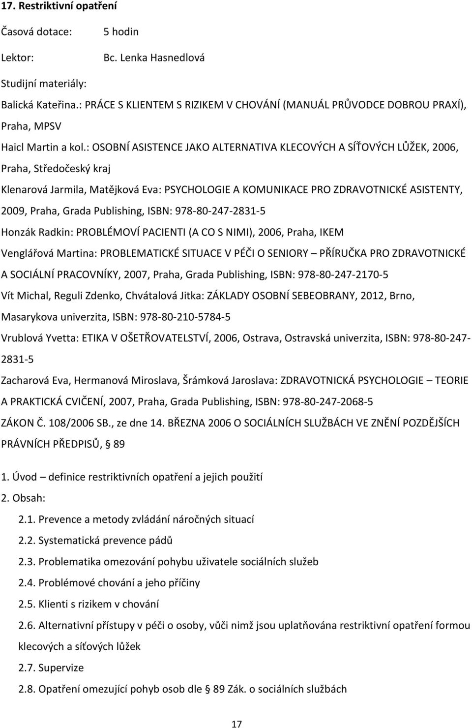 Publishing, ISBN: 978-80-247-2831-5 Honzák Radkin: PROBLÉMOVÍ PACIENTI (A CO S NIMI), 2006, Praha, IKEM Venglářová Martina: PROBLEMATICKÉ SITUACE V PÉČI O SENIORY PŘÍRUČKA PRO ZDRAVOTNICKÉ A SOCIÁLNÍ