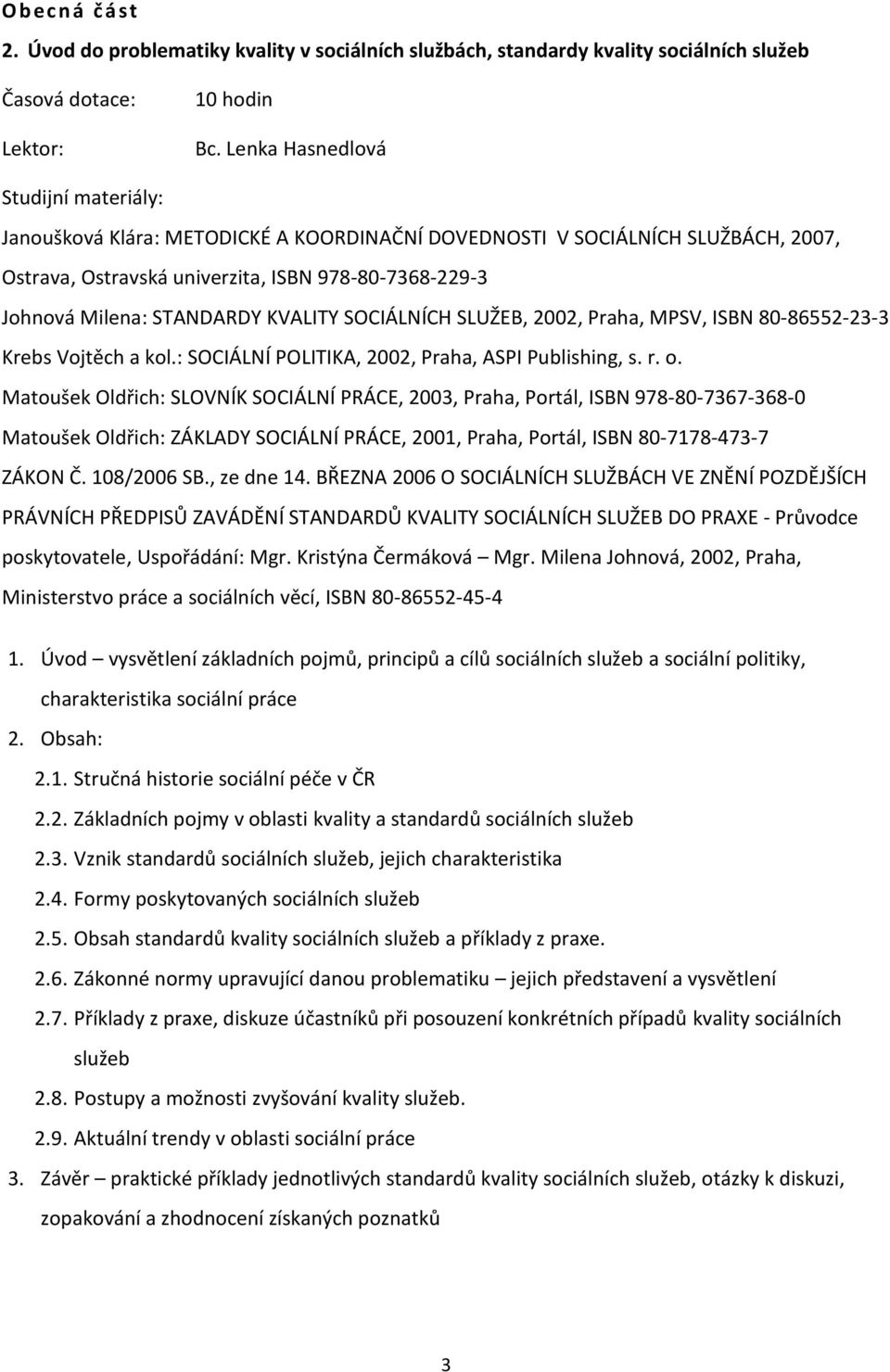 SLUŽEB, 2002, Praha, MPSV, ISBN 80-86552-23-3 Krebs Vojtěch a kol.: SOCIÁLNÍ POLITIKA, 2002, Praha, ASPI Publishing, s. r. o.